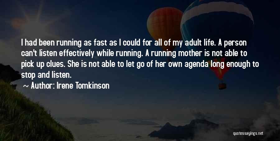 Irene Tomkinson Quotes: I Had Been Running As Fast As I Could For All Of My Adult Life. A Person Can't Listen Effectively