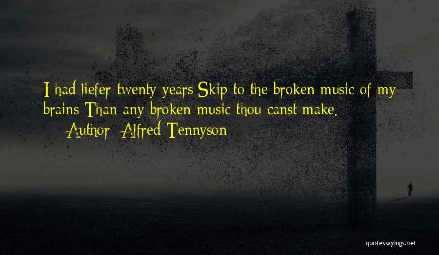 Alfred Tennyson Quotes: I Had Liefer Twenty Years/skip To The Broken Music Of My Brains/than Any Broken Music Thou Canst Make.