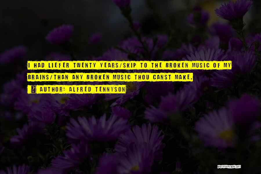 Alfred Tennyson Quotes: I Had Liefer Twenty Years/skip To The Broken Music Of My Brains/than Any Broken Music Thou Canst Make.