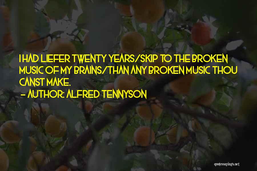 Alfred Tennyson Quotes: I Had Liefer Twenty Years/skip To The Broken Music Of My Brains/than Any Broken Music Thou Canst Make.