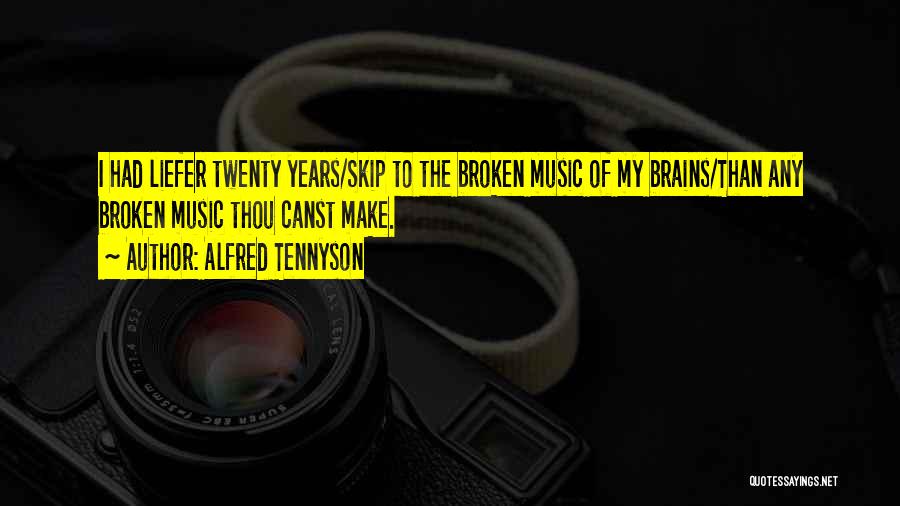 Alfred Tennyson Quotes: I Had Liefer Twenty Years/skip To The Broken Music Of My Brains/than Any Broken Music Thou Canst Make.