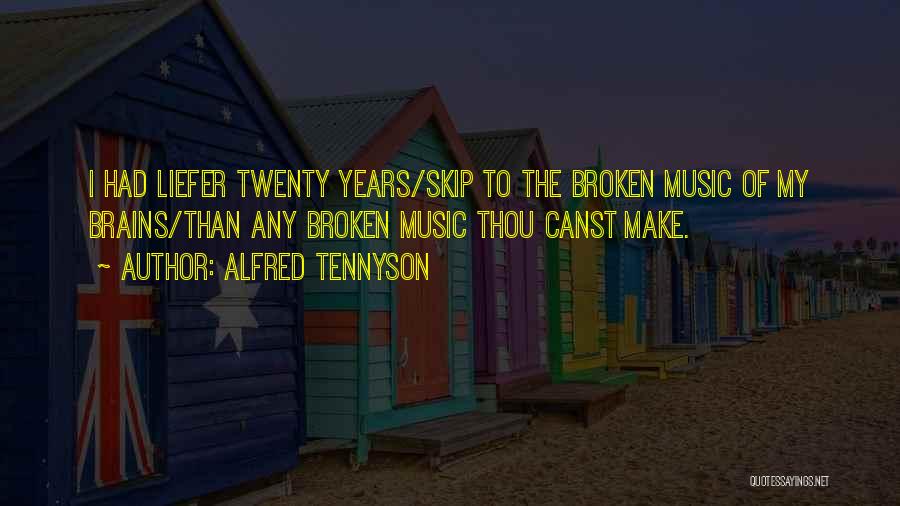 Alfred Tennyson Quotes: I Had Liefer Twenty Years/skip To The Broken Music Of My Brains/than Any Broken Music Thou Canst Make.