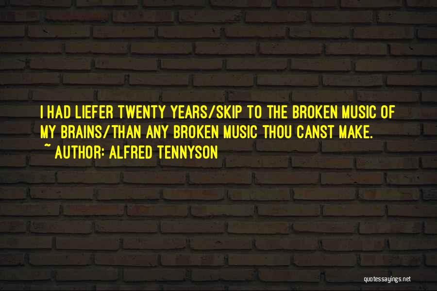 Alfred Tennyson Quotes: I Had Liefer Twenty Years/skip To The Broken Music Of My Brains/than Any Broken Music Thou Canst Make.