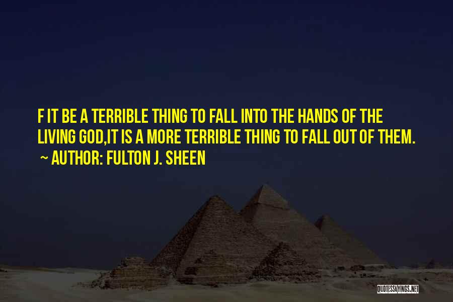 Fulton J. Sheen Quotes: F It Be A Terrible Thing To Fall Into The Hands Of The Living God,it Is A More Terrible Thing