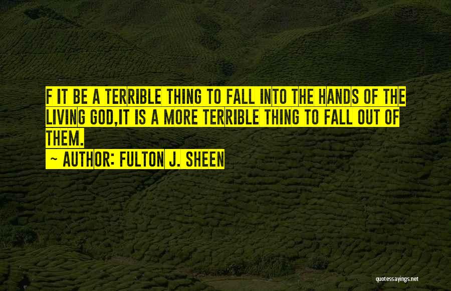 Fulton J. Sheen Quotes: F It Be A Terrible Thing To Fall Into The Hands Of The Living God,it Is A More Terrible Thing