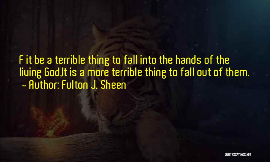 Fulton J. Sheen Quotes: F It Be A Terrible Thing To Fall Into The Hands Of The Living God,it Is A More Terrible Thing
