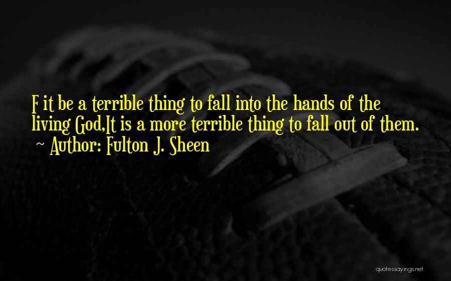 Fulton J. Sheen Quotes: F It Be A Terrible Thing To Fall Into The Hands Of The Living God,it Is A More Terrible Thing