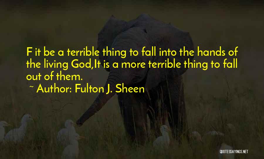 Fulton J. Sheen Quotes: F It Be A Terrible Thing To Fall Into The Hands Of The Living God,it Is A More Terrible Thing