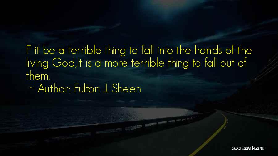 Fulton J. Sheen Quotes: F It Be A Terrible Thing To Fall Into The Hands Of The Living God,it Is A More Terrible Thing