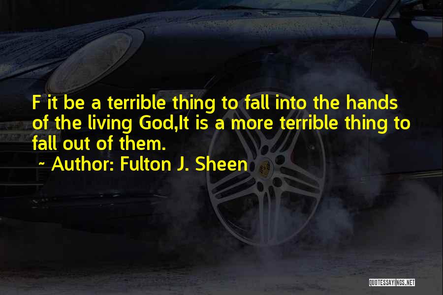 Fulton J. Sheen Quotes: F It Be A Terrible Thing To Fall Into The Hands Of The Living God,it Is A More Terrible Thing