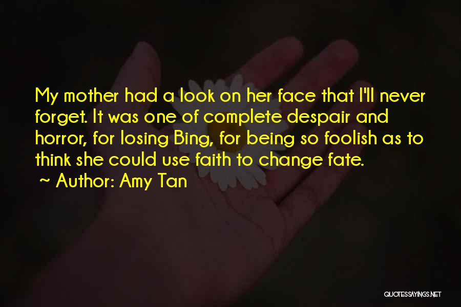 Amy Tan Quotes: My Mother Had A Look On Her Face That I'll Never Forget. It Was One Of Complete Despair And Horror,