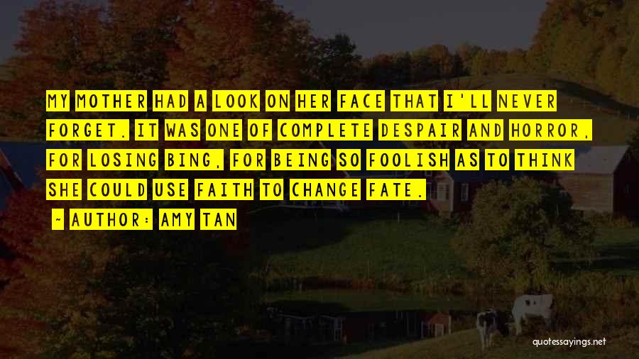 Amy Tan Quotes: My Mother Had A Look On Her Face That I'll Never Forget. It Was One Of Complete Despair And Horror,