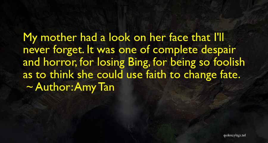 Amy Tan Quotes: My Mother Had A Look On Her Face That I'll Never Forget. It Was One Of Complete Despair And Horror,