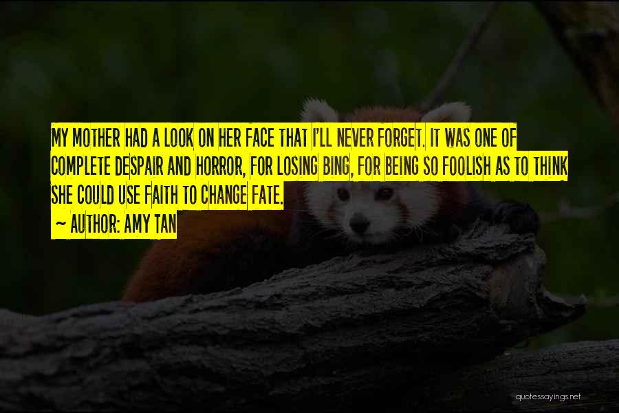 Amy Tan Quotes: My Mother Had A Look On Her Face That I'll Never Forget. It Was One Of Complete Despair And Horror,