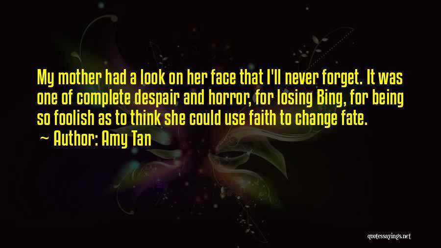 Amy Tan Quotes: My Mother Had A Look On Her Face That I'll Never Forget. It Was One Of Complete Despair And Horror,