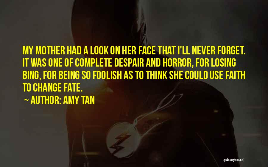 Amy Tan Quotes: My Mother Had A Look On Her Face That I'll Never Forget. It Was One Of Complete Despair And Horror,