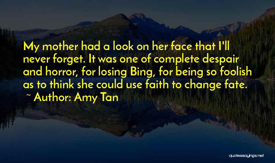 Amy Tan Quotes: My Mother Had A Look On Her Face That I'll Never Forget. It Was One Of Complete Despair And Horror,