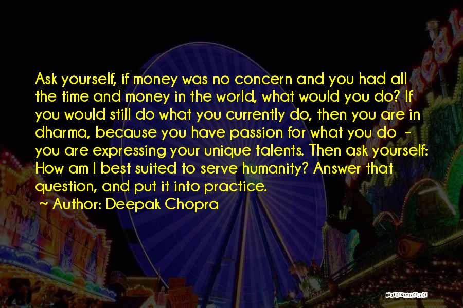 Deepak Chopra Quotes: Ask Yourself, If Money Was No Concern And You Had All The Time And Money In The World, What Would