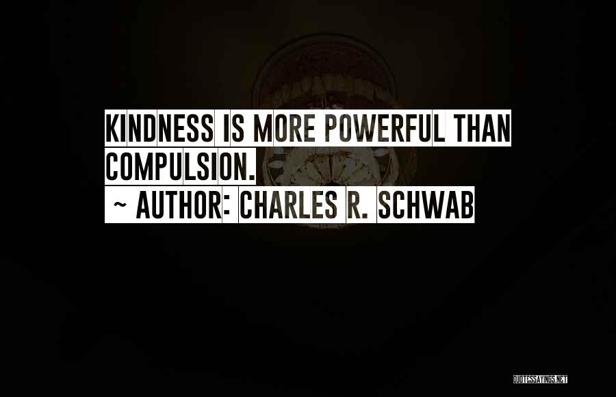 Charles R. Schwab Quotes: Kindness Is More Powerful Than Compulsion.