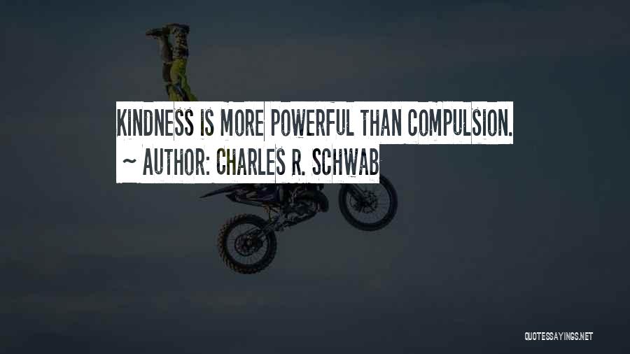 Charles R. Schwab Quotes: Kindness Is More Powerful Than Compulsion.