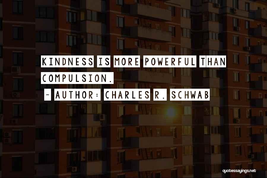Charles R. Schwab Quotes: Kindness Is More Powerful Than Compulsion.