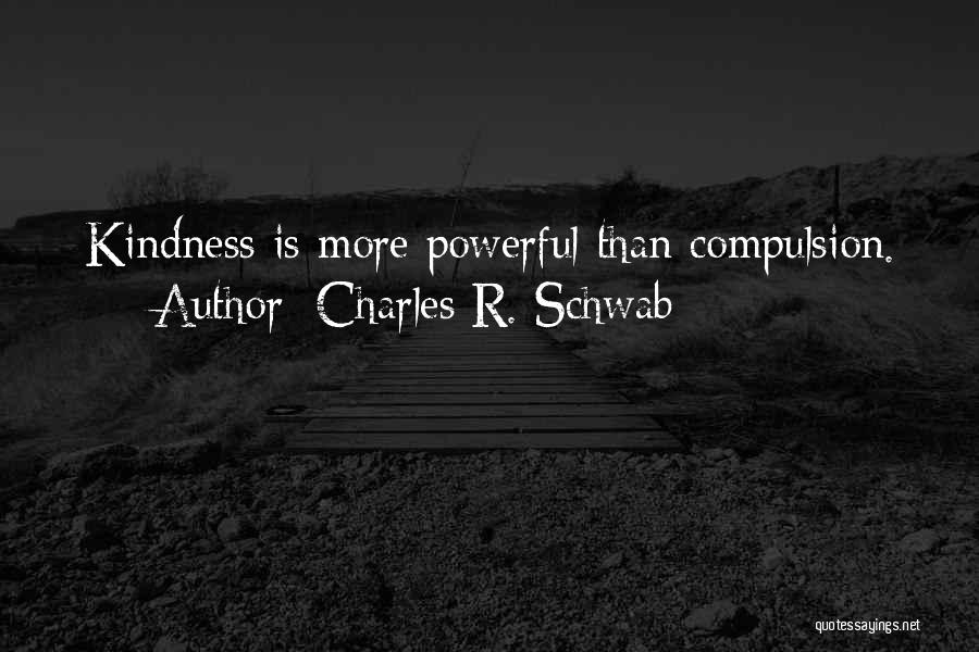 Charles R. Schwab Quotes: Kindness Is More Powerful Than Compulsion.
