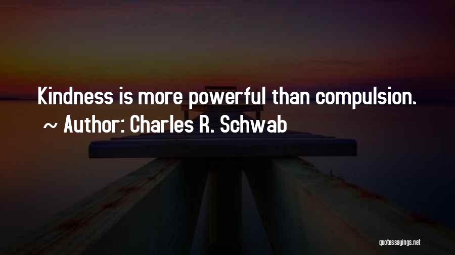 Charles R. Schwab Quotes: Kindness Is More Powerful Than Compulsion.