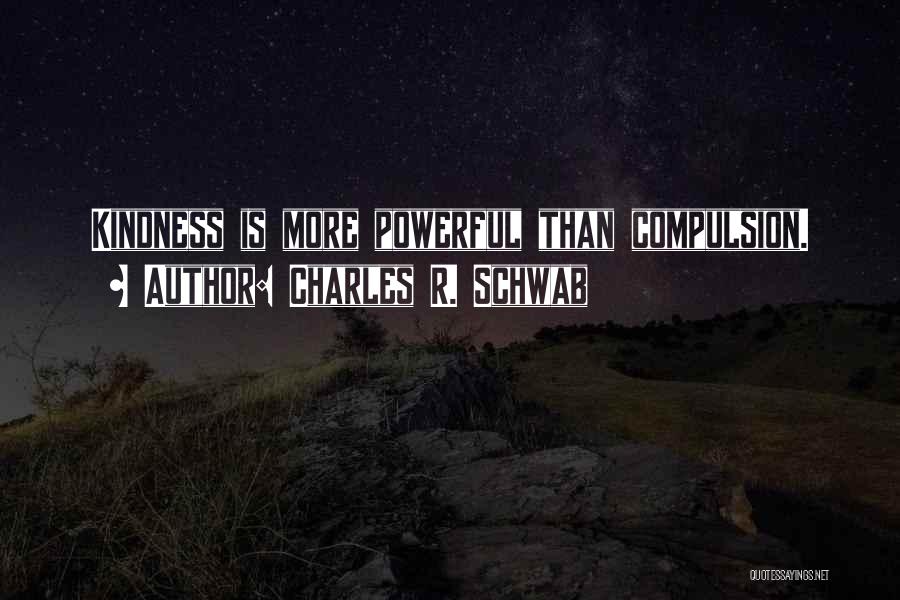 Charles R. Schwab Quotes: Kindness Is More Powerful Than Compulsion.