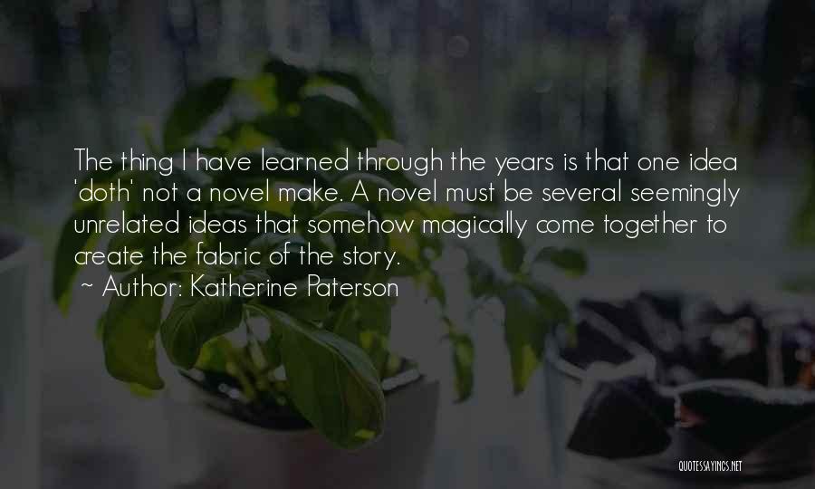 Katherine Paterson Quotes: The Thing I Have Learned Through The Years Is That One Idea 'doth' Not A Novel Make. A Novel Must