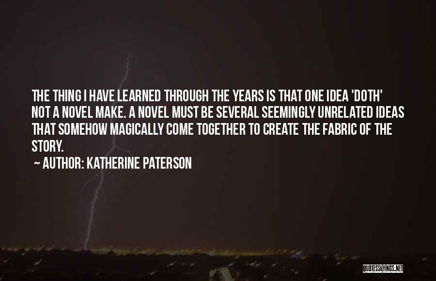 Katherine Paterson Quotes: The Thing I Have Learned Through The Years Is That One Idea 'doth' Not A Novel Make. A Novel Must