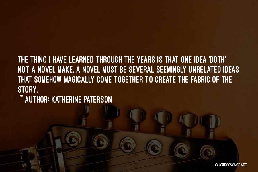 Katherine Paterson Quotes: The Thing I Have Learned Through The Years Is That One Idea 'doth' Not A Novel Make. A Novel Must