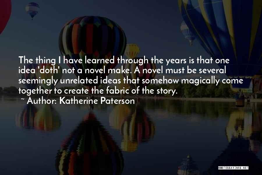 Katherine Paterson Quotes: The Thing I Have Learned Through The Years Is That One Idea 'doth' Not A Novel Make. A Novel Must