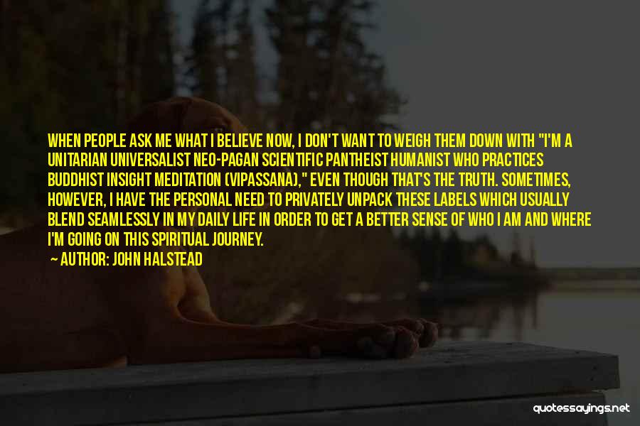 John Halstead Quotes: When People Ask Me What I Believe Now, I Don't Want To Weigh Them Down With I'm A Unitarian Universalist