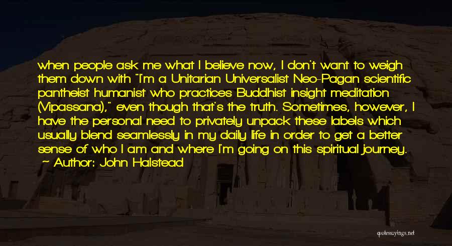 John Halstead Quotes: When People Ask Me What I Believe Now, I Don't Want To Weigh Them Down With I'm A Unitarian Universalist