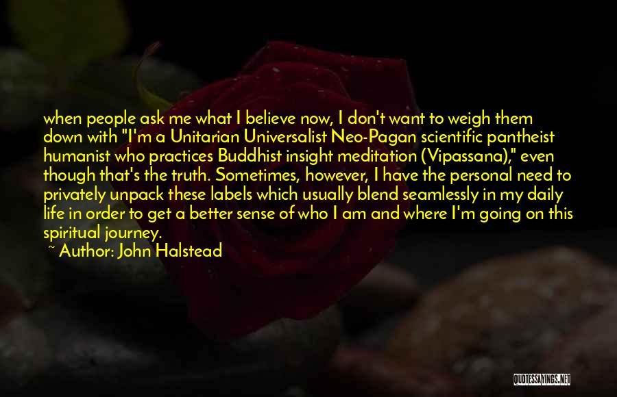 John Halstead Quotes: When People Ask Me What I Believe Now, I Don't Want To Weigh Them Down With I'm A Unitarian Universalist