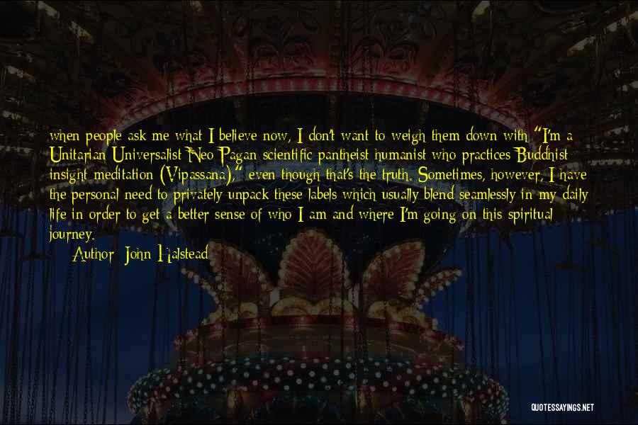 John Halstead Quotes: When People Ask Me What I Believe Now, I Don't Want To Weigh Them Down With I'm A Unitarian Universalist