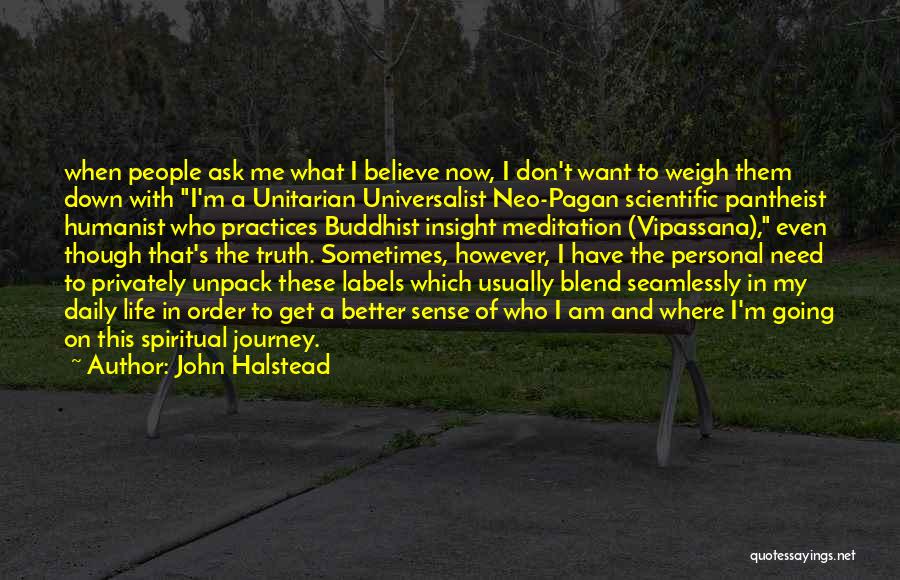 John Halstead Quotes: When People Ask Me What I Believe Now, I Don't Want To Weigh Them Down With I'm A Unitarian Universalist