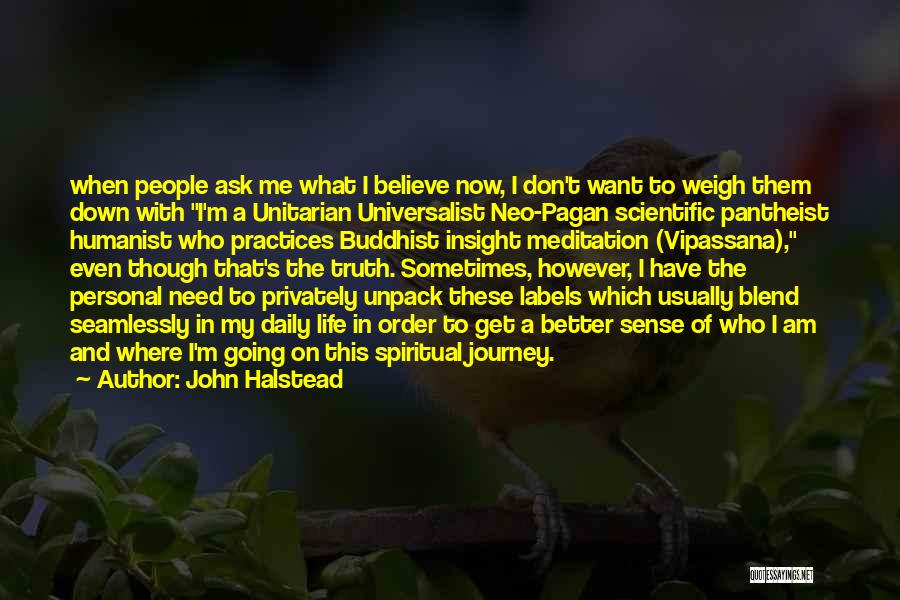 John Halstead Quotes: When People Ask Me What I Believe Now, I Don't Want To Weigh Them Down With I'm A Unitarian Universalist