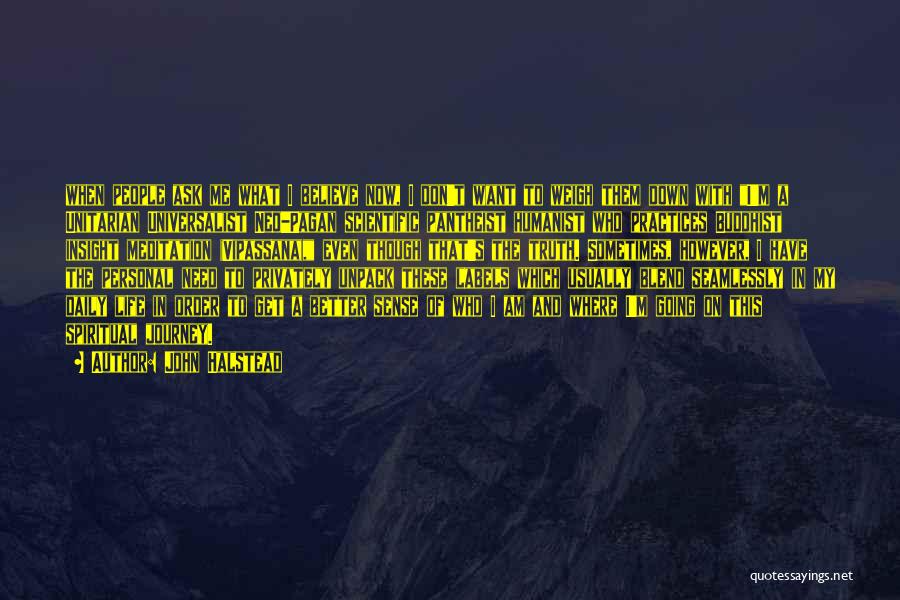 John Halstead Quotes: When People Ask Me What I Believe Now, I Don't Want To Weigh Them Down With I'm A Unitarian Universalist