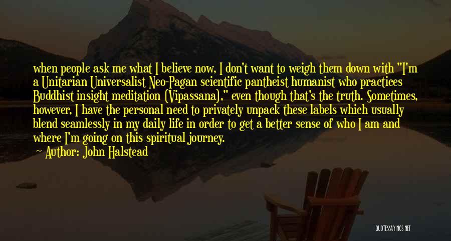 John Halstead Quotes: When People Ask Me What I Believe Now, I Don't Want To Weigh Them Down With I'm A Unitarian Universalist