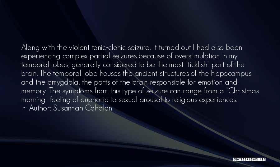 Susannah Cahalan Quotes: Along With The Violent Tonic-clonic Seizure, It Turned Out I Had Also Been Experiencing Complex Partial Seizures Because Of Overstimulation