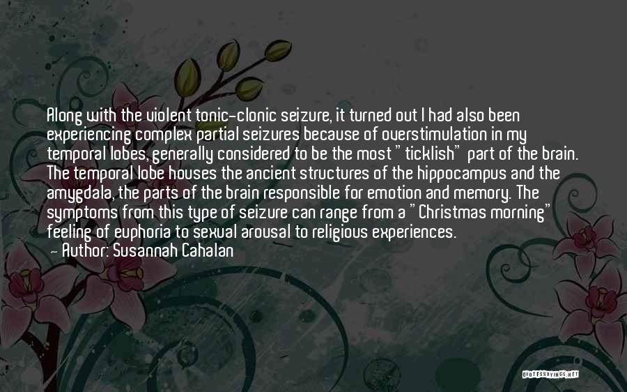 Susannah Cahalan Quotes: Along With The Violent Tonic-clonic Seizure, It Turned Out I Had Also Been Experiencing Complex Partial Seizures Because Of Overstimulation