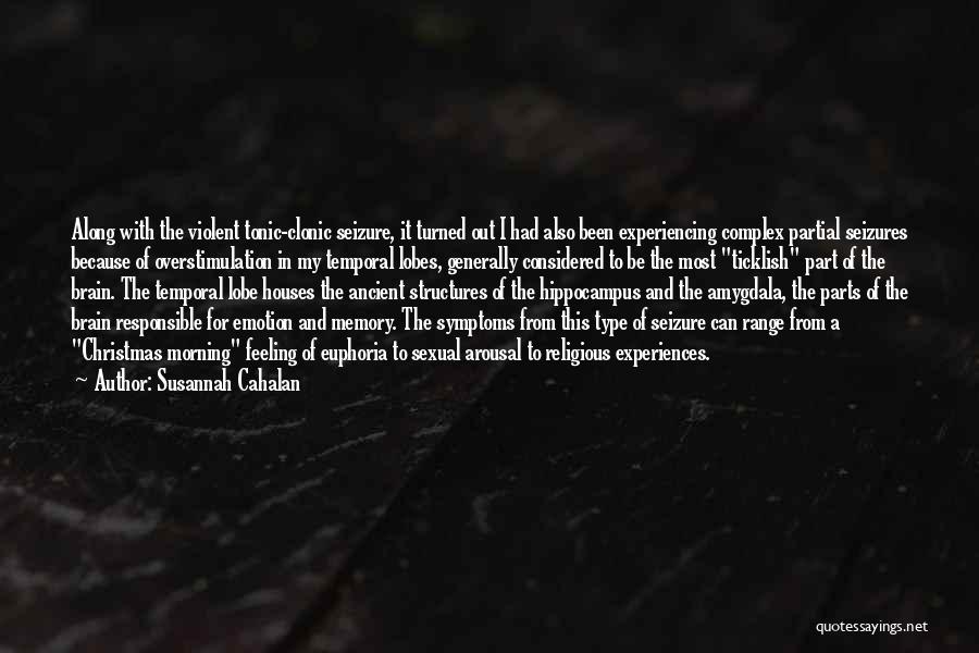 Susannah Cahalan Quotes: Along With The Violent Tonic-clonic Seizure, It Turned Out I Had Also Been Experiencing Complex Partial Seizures Because Of Overstimulation