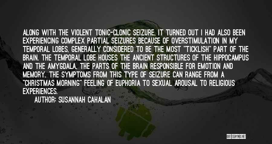 Susannah Cahalan Quotes: Along With The Violent Tonic-clonic Seizure, It Turned Out I Had Also Been Experiencing Complex Partial Seizures Because Of Overstimulation