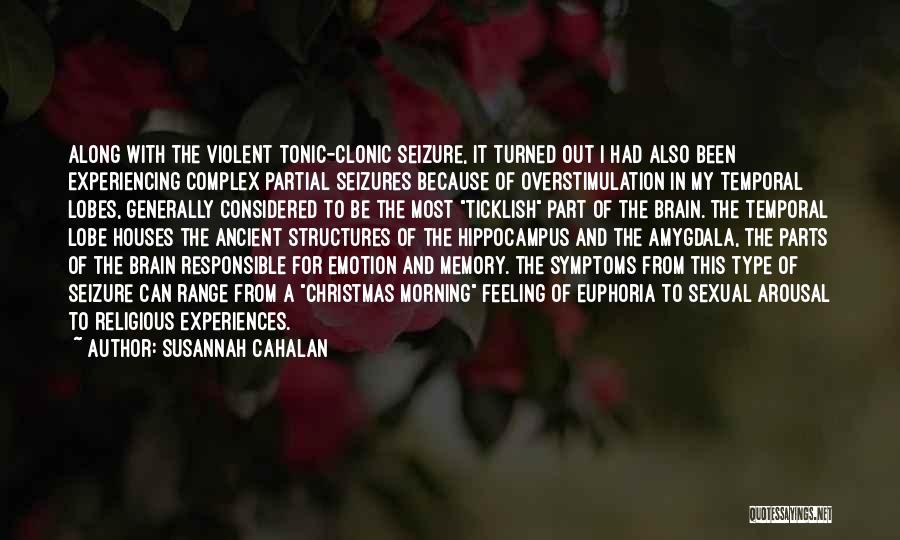 Susannah Cahalan Quotes: Along With The Violent Tonic-clonic Seizure, It Turned Out I Had Also Been Experiencing Complex Partial Seizures Because Of Overstimulation