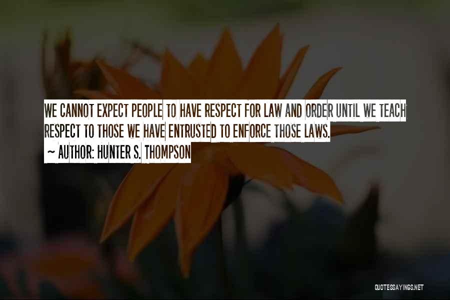 Hunter S. Thompson Quotes: We Cannot Expect People To Have Respect For Law And Order Until We Teach Respect To Those We Have Entrusted
