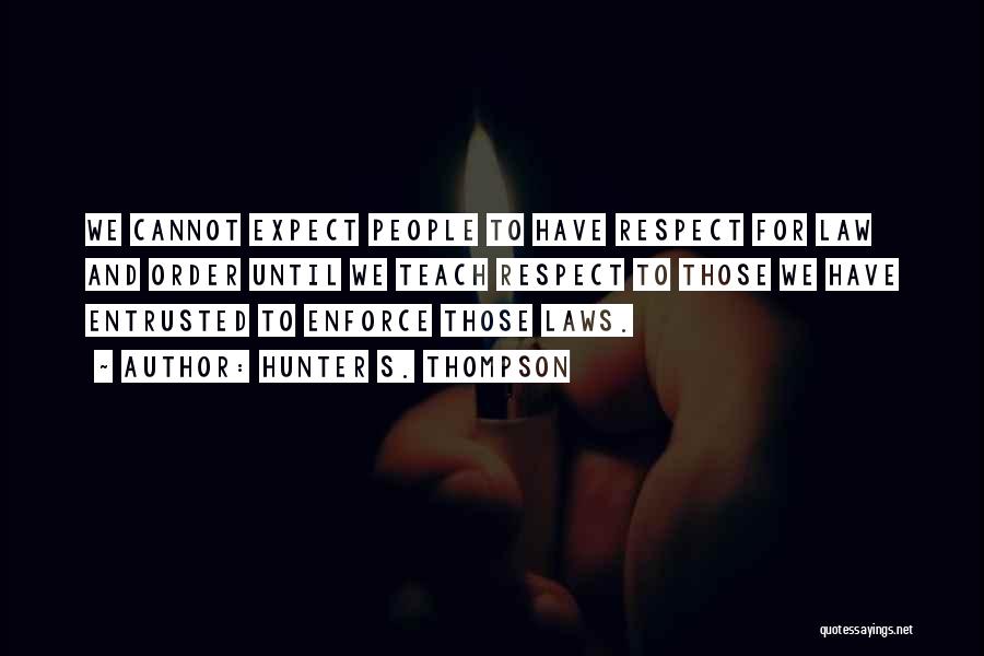 Hunter S. Thompson Quotes: We Cannot Expect People To Have Respect For Law And Order Until We Teach Respect To Those We Have Entrusted