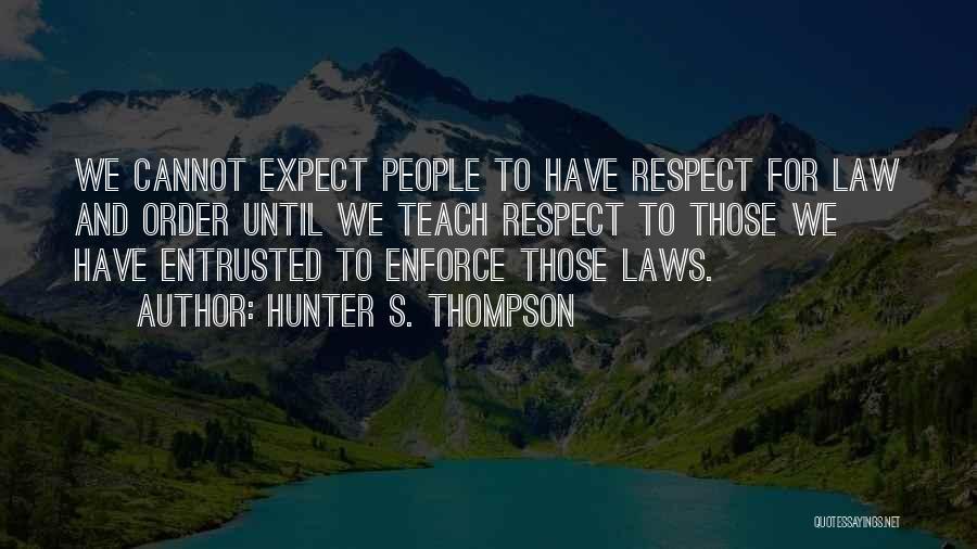 Hunter S. Thompson Quotes: We Cannot Expect People To Have Respect For Law And Order Until We Teach Respect To Those We Have Entrusted