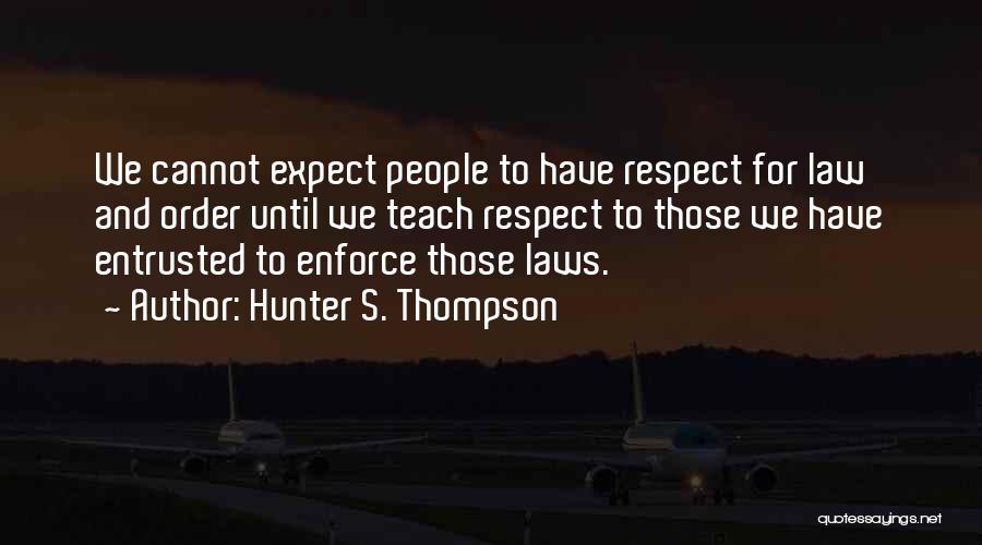 Hunter S. Thompson Quotes: We Cannot Expect People To Have Respect For Law And Order Until We Teach Respect To Those We Have Entrusted