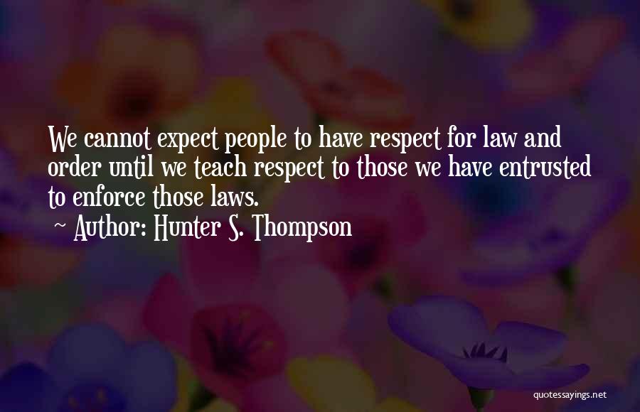 Hunter S. Thompson Quotes: We Cannot Expect People To Have Respect For Law And Order Until We Teach Respect To Those We Have Entrusted